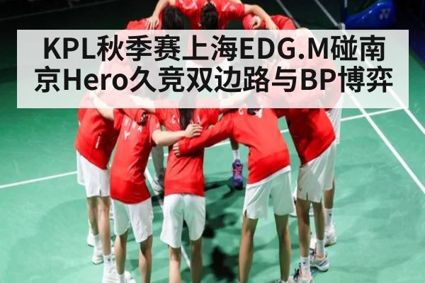 KPL秋季赛上海EDG.M碰南京Hero久竞双边路与BP博弈