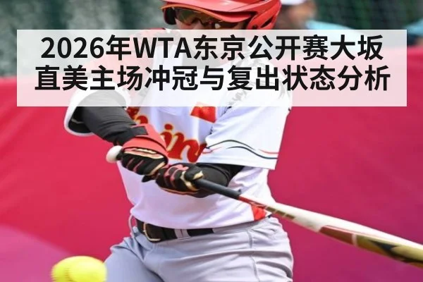 2026年WTA东京公开赛大坂直美主场冲冠与复出状态分析