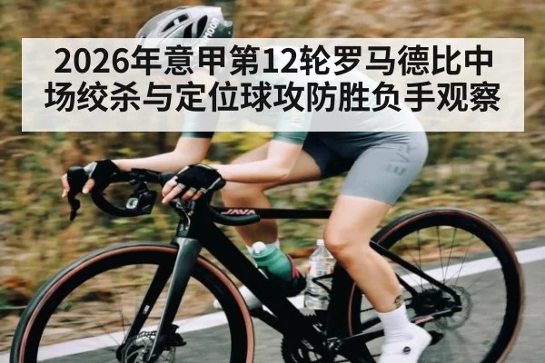 2026年意甲第12轮罗马德比中场绞杀与定位球攻防胜负手观察