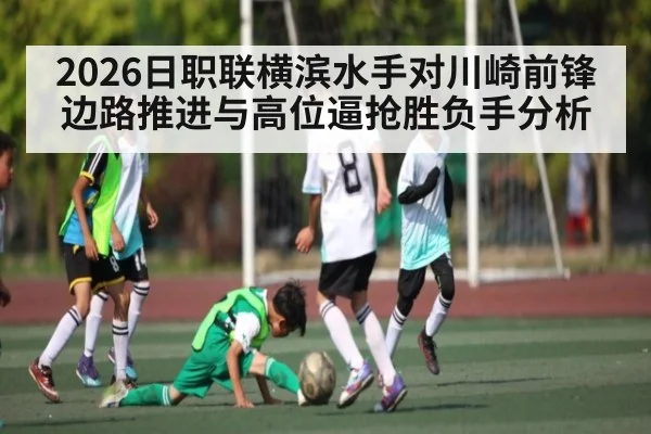 2026日职联横滨水手对川崎前锋边路推进与高位逼抢胜负手分析